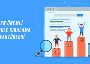 En Önemli Google Sıralama Faktörleri – SEO Yaparken Bunlara Dikkat Edin!