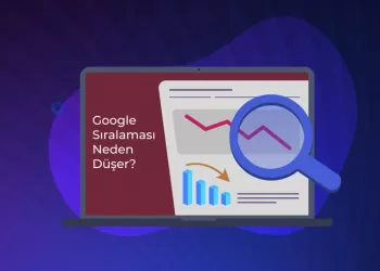 Google Sıralaması Neden Düşer? - Web Sitenizin Google Sıralaması Düştüyse…