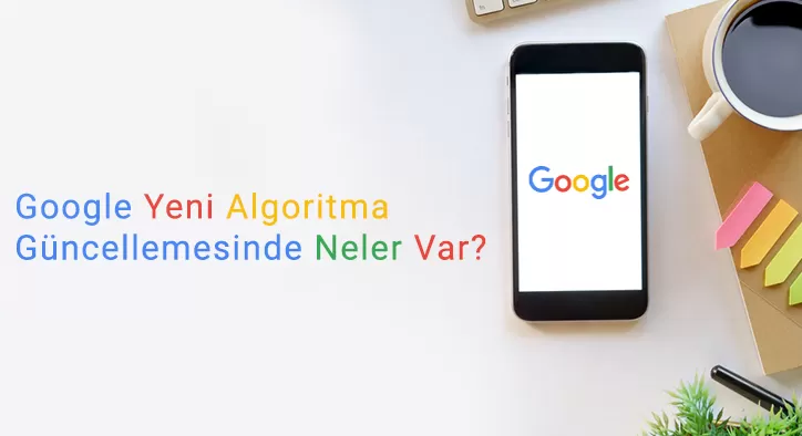 Google Yeni Algoritma Güncellemesinde Neler Var?