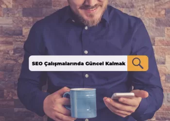 SEO Çalışmalarında Güncel Kalmak İçin Neler Yapmalısınız?