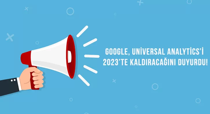 Google, Universal Analytics’i 2023’te Kaldıracağını Duyurdu!